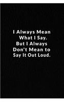 I Always Mean What I Say. But I Always Don't Mean To Say It Out Loud.: Lined Notebook.
