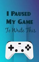 I Paused My Game To Write This: Perfect Journal, Diary, Notebook, Composition Notebook Amazing design and high quality cover and paper Perfect size 6x9" 120 blank Ruled page