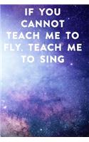 If you cannot teach me to fly, teach me to sing: Lined Notebook / Journal Gift, 100 Pages, 6x9, Soft Cover, Matte Finish Inspirational Quotes Journal, Notebook, Diary, Composition Book
