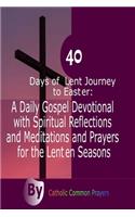 40 Days of Lent Journey to Easter: A Daily Gospel Devotional with Spiritual Reflections and Meditations and Prayers for the Lenten Seasons