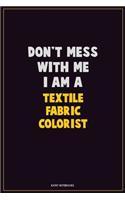 Don't Mess With Me, I Am A Textile Fabric Colorist: Career Motivational Quotes 6x9 120 Pages Blank Lined Notebook Journal