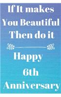 If it Makes you beautiful then do it Happy 6th Anniversary