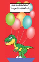 Half Blank Half Lined Composition Notebook: Dinosaur T-Rex Tyrannosaurus Balloon, Half Unruled paper Journal, Writing Painting Doodling Drawing,8.5x11",100 Pages, For Kids, Teens.