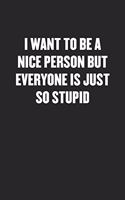 I Want to Be a Nice Person But Everyone Is Just So Stupid: Black Blank Lined Sarcastic Coworker Journal - Funny Gift Friend Notebook