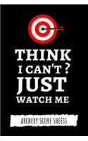 Think I Can't? Just Watch Me: Archery Target Score Sheets / Log Book / Score Cards / Record Book, Archery Gifts