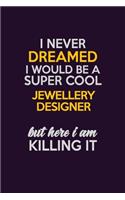I Never Dreamed I Would Be A Super cool Jewellery Designer But Here I Am Killing It: Career journal, notebook and writing journal for encouraging men, women and kids. A framework for building your career.