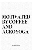 Motivated By Coffee And Acroyoga: A 6x9 Inch Notebook Journal Diary With A Bold Text Font Slogan On A Matte Cover and 120 Blank Lined Pages Makes A Great Alternative To A Card