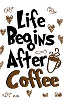 Life Begins After Coffee Journal Notebook: Funny Coffee Lover Notebooks Journals For Men and Women Who Love Coffee - 120 Pages Lined Diary Book Gift