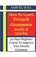 How to Learn French Grammar Easily & Quickly: 30 Days Beginner Course to Improve Your French Grammar(1 Learn French Grammar)