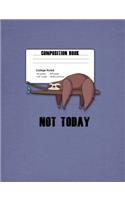 Not Today Composition Book College Ruled 100 Sheets 200 Pages 7.44"x9.69" 18.90x: Funny Sloth Lover's Journal, Writing and Note Taking Book