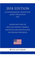 Significant New Use Rules on Certain Chemical Substances and Notification on Certain Substances (US Environmental Protection Agency Regulation) (EPA) (2018 Edition)