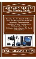 Amazon Alexa: The Missing Guide: Unveiling the Tips & Tricks of Amazon Alexa That Will Expose You to All the Potentialities, Functionalities & Capabilities of Ale