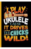 I Play Ukulele 'Cause It Drives The Chicks Wild