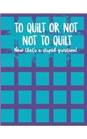To Quilt or Not to Quilt Now That's a Stupid Question!: Quilting Log and Journal to Track Your Quilting Journey and Progress