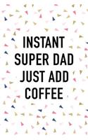 Instant Super Dad Just Add Coffee: A Matte 6x9 Inch Softcover Journal Notebook with 120 Blank Lined Pages and a Funny Caffeine Loving Parent Cover Slogan