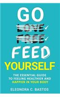 Go feed yourself: The Essential Guide to Feeling Healthier and Happier in Your Body.