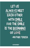 Let Us Always Meet Each Other with Smile for the Smile Is the Beginning of Love - Mother Teresa