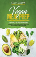 Vegan Meal Prep: 121 Simple-to-Follow Recipes to Embrace Vegan Lifestyle - Revitalize Your Body with the Food it Deserves