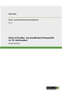 Polen in Preußen - Zur preußischen Polenpolitik im 19. Jahrhundert: (German)