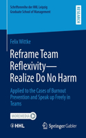 Reframe Team Reflexivity — Realize Do No Harm: Applied to the Cases of Burnout Prevention and Speak up Freely in Teams(Schriftenreihe der HHL Leipzig Graduate School of Management)