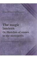 The Magic Lantern Or, Sketches of Scenes in the Metropolis