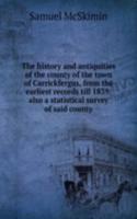 history and antiquities of the county of the town of Carrickfergus, from the earliest records till 1839: also a statistical survey of said county