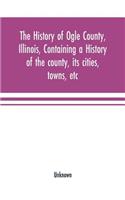 The history of Ogle County, Illinois, containing a history of the county, its cities, towns, etc., a biographical directory of its citizens, war record of its volunteers in the late rebellion, general and local statistics Portraits of early settler