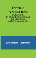 Travels in Peru and India While Superintending the Collection of Chinchona Plants and Seeds in South America, and Their Introduction into India.