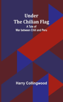 Under the Chilian Flag: A Tale of War between Chili and Peru