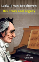 Ludwig van Beethoven His Story and Legacy