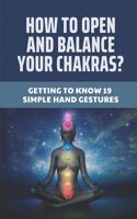 How To Open And Balance Your Chakras?: Getting To Know 19 Simple Hand Gestures: How To Unblock Chakras For Beginners