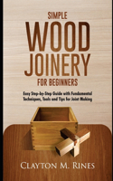 Simple Wood Joinery for Beginners: Easy Step-by-Step Guide with Fundamental Techniques, Tools and Tips for Joint Making