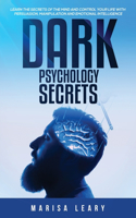 Dark Psychology Secrets: Learn the Secrets of the Mind and Control Your Life with Persuasion, Manipulation and Emotional Intelligence