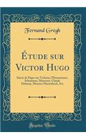 Étude sur Victor Hugo: Suivie de Pages sur Verlaine, l'Humanisme, Schumann, Massenet, Claude Debussy, Maurice Maeterlinck, Etc (Classic Reprint)