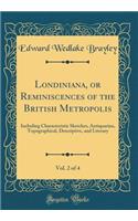 Londiniana, or Reminiscences of the British Metropolis, Vol. 2 of 4: Including Characteristic Sketches, Antiquarian, Topographical, Descriptive, and Literary (Classic Reprint)