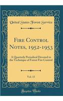 Fire Control Notes, 1952-1953, Vol. 13: A Quarterly Periodical Devoted to the Technique of Forest Fire Control (Classic Reprint)