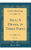Saul: A Drama, in Three Parts, Vol. 1 of 3 (Classic Reprint)