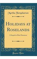 Holidays at Roselands: A Sequel to Elsie Dinsmore (Classic Reprint)