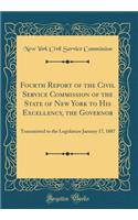 Fourth Report of the Civil Service Commission of the State of New York to His Excellency, the Governor: Transmitted to the Legislature January 17, 1887 (Classic Reprint)