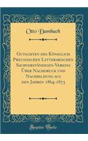 Gutachten Des KÃ¶niglich Preussischen Litterarischen SachverstÃ¤ndigen-Vereins Ã?ber Nachdruck Und Nachbildung Aus Den Jahren 1864-1873 (Classic Reprint)