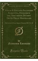 Vita Di S. Giuliana Falconieri Fiorentina, Fondatrice del Terz'ordine De'servi Detto Delle Mantellate