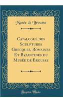 Catalogue Des Sculptures Grecques, Romaines Et Byzantines Du Musï¿½e de Brousse (Classic Reprint)
