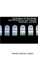 Catalogue of the Books and Pictures in the Friends' Institute, London