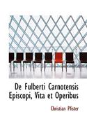 de Fulberti Carnotensis Episcopi, Vita Et Operibus: (English)