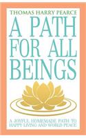 A Path for All Beings - A Joyful Homemade Path to Happy Living and World Peace