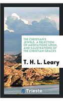The Christian's Jewels. A Selection of Meditations upon, and Illustrations of the Christian Graces