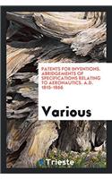 Patents for Inventions. Abridgements of Specifications Relating to Aeronautics. A.D. 1815-1866