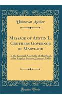 Message of Austin L. Crothers Governor of Maryland: To the General Assembly of Maryland, at Its Regular Session, January, 1910 (Classic Reprint)