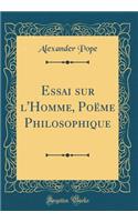 Essai Sur l'Homme, PoÃ«me Philosophique (Classic Reprint)