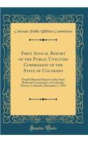 First Annual Report of the Public Utilities Commission of the State of Colorado: Fourth Biennial Report of the State Railroad Commission of Colorado, Denver, Colorado, December 1, 1914 (Classic Reprint)